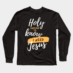 Holy Enough to Know I need Jesus Christian Long Sleeve T-Shirt